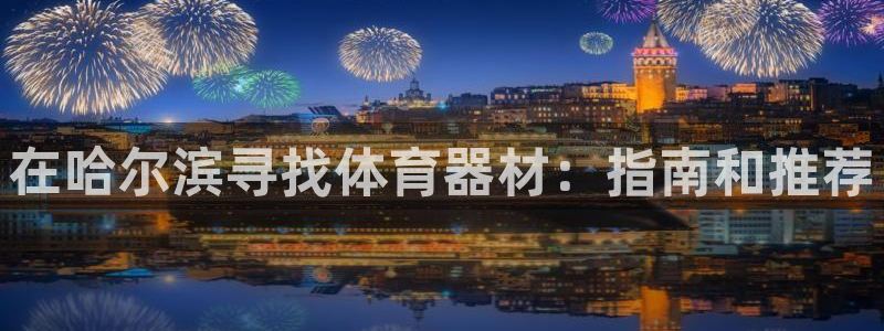 富联平台注册地址在哪里：在哈尔滨寻找体育器材：指南和