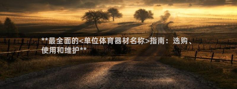 富联娱乐官方网站首页入口：**最全面的<单位体育器材