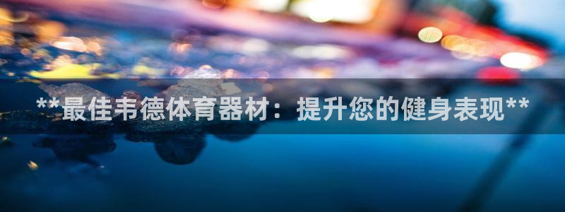 富联平台挂机：**最佳韦德体育器材：提升您的健身表现
