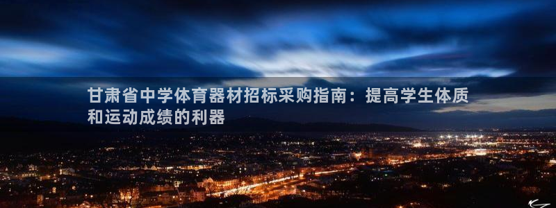 富联娱乐登录注册入口官网网址查询：甘肃省中学体育器材