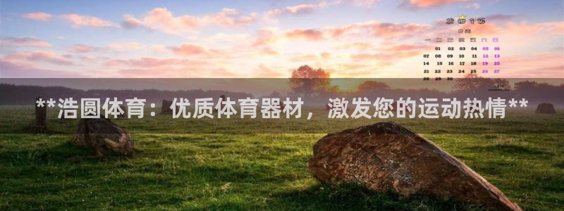 富联申购是什么股票：**浩圆体育：优质体育器材，激发