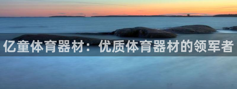 富联平台靠 5o69I7：亿童体育器材：优质体育器材