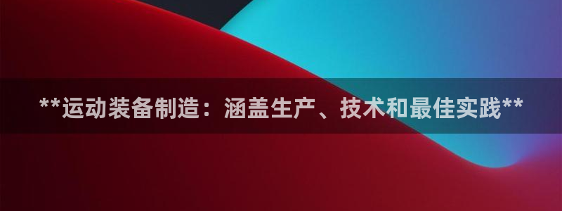 富联平台招 37oo735：**运动装备制造：涵盖生