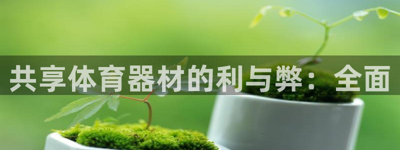 富联平台是什么平台：共享体育器材的利与弊：全面