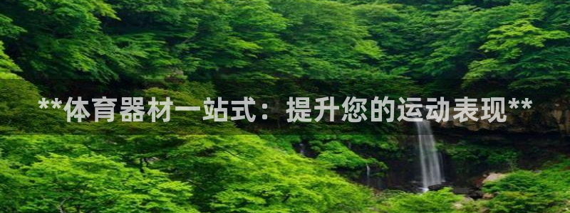 富联平台线路检测中心电话：**体育器材一站式：提升您