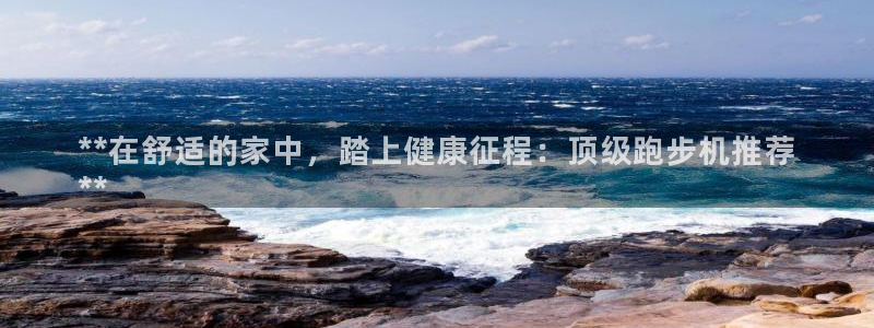 富联官方网站首页：**在舒适的家中，踏上健康征程：顶