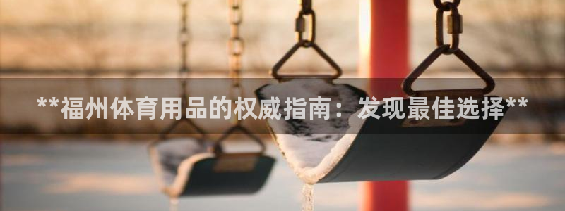 富联官网注册流程图：**福州体育用品的权威指南：发现