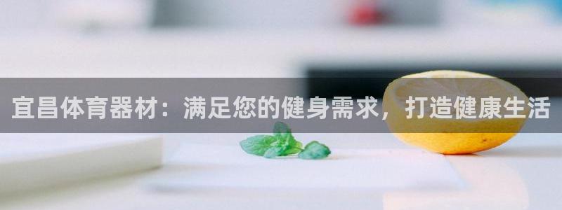 富联集团董事长：宜昌体育器材：满足您的健身需求，打造