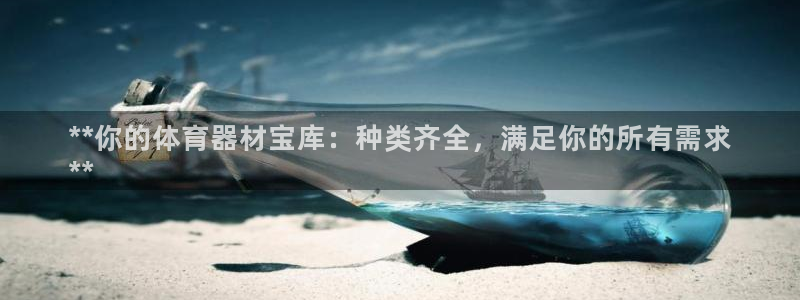 富联娱乐登录注册入口官网网址：**你的体育器材宝库：