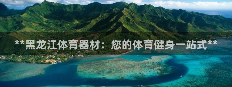 富联平台间7O777：**黑龙江体育器材：您的体育健