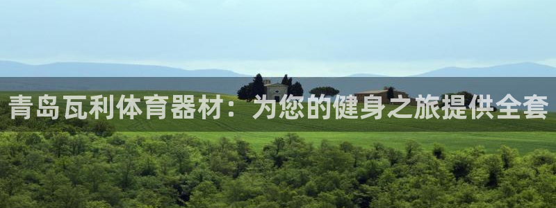 富联娱乐是真的吗：青岛瓦利体育器材：为您的健身之旅提