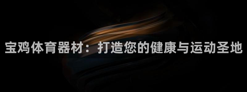 富联官方网站入口下载：宝鸡体育器材：打造您的健康与运