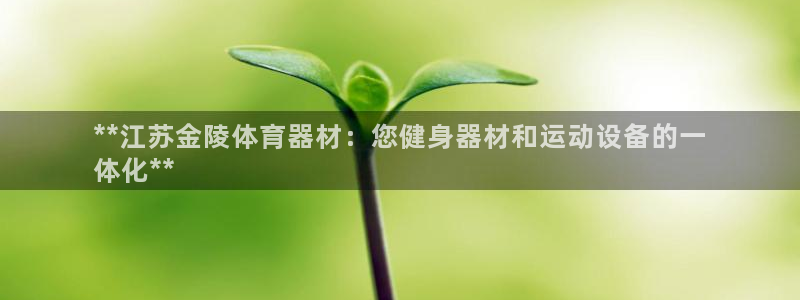 富联平台主管代理：**江苏金陵体育器材：您健身器材和