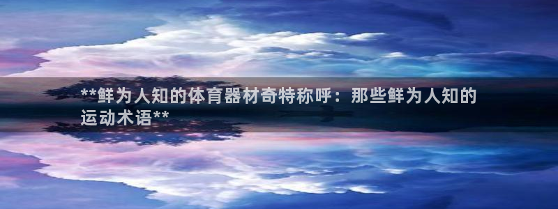 富联地产怎么样：**鲜为人知的体育器材奇特称呼：那些