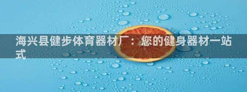富联官网代理系列：海兴县健步体育器材厂：您的健身器材