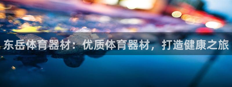 富联平台乙6.7.5.1.3.8：东岳体育器材：优质