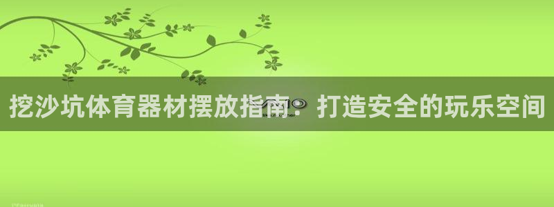 富联平台开户条件：挖沙坑体育器材摆放指南：打造安全的