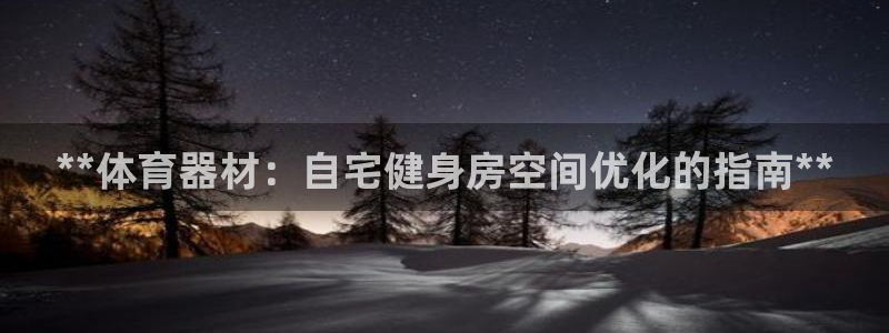 富联娱乐负责人是谁：**体育器材：自宅健身房空间优化