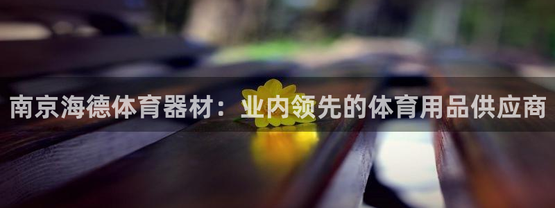 富联娱乐登录注册流程：南京海德体育器材：业内领先的体