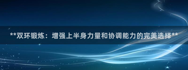 富联娱乐平台开户条件是什么：**双环锻炼：增强上半身