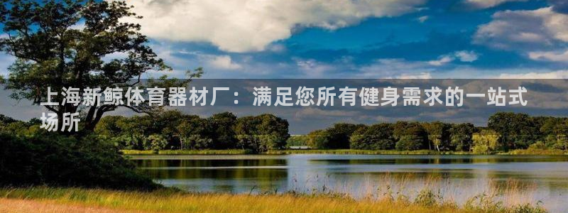 富联平台案7O777：上海新鲸体育器材厂：满足您所有