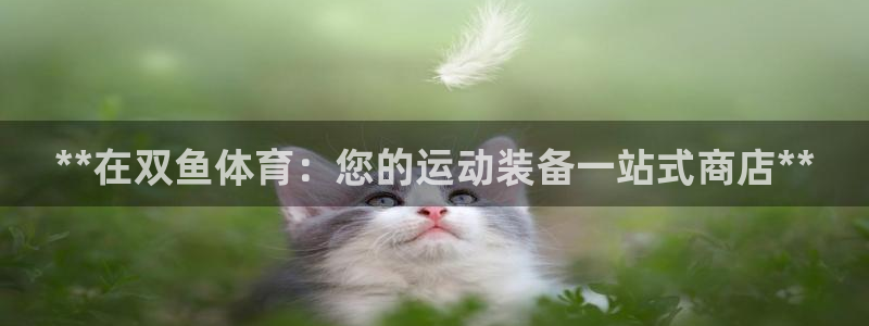 富联娱乐是资金盘吗：**在双鱼体育：您的运动装备一站