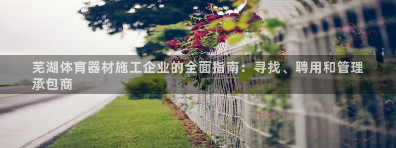 富联娱乐代理怎么做的：芜湖体育器材施工企业的全面指南