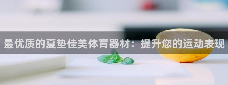 富联平台保7O777：最优质的夏垫佳美体育器材：提升