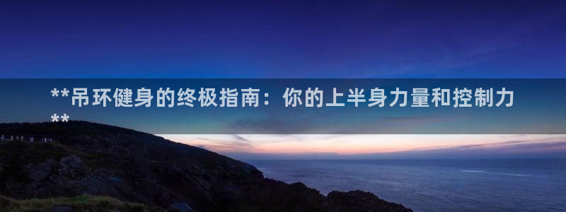 富联娱乐官方网站入口下载：**吊环健身的终极指南：你