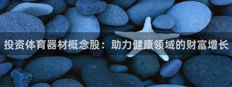 富联娱乐官方网站入口：投资体育器材概念股：助力健康领