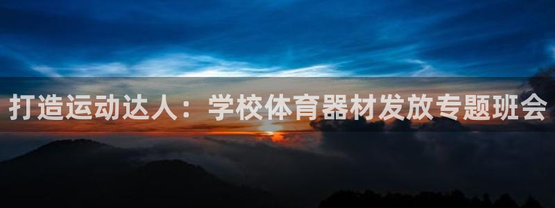 富联平台城7O777：打造运动达人：学校体育器材发放