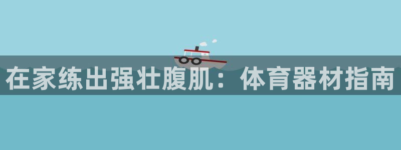 富联平台官网下载：在家练出强壮腹肌：体育器材指南