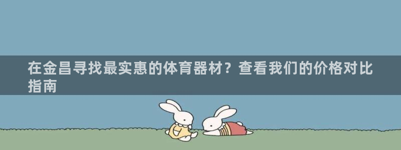 富联娱乐平台开户流程及时间：在金昌寻找最实惠的体育器
