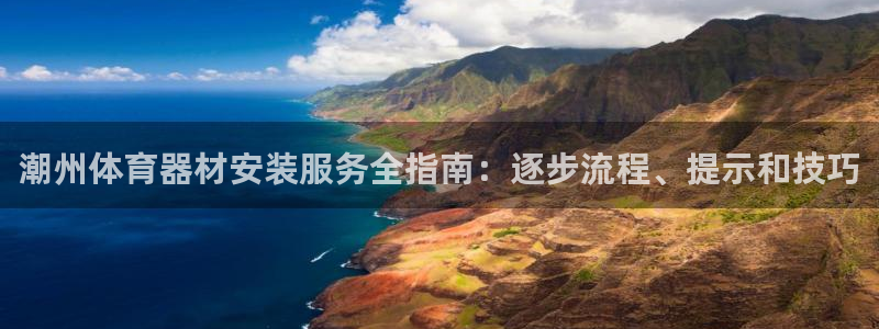 富联娱乐够7O777：潮州体育器材安装服务全指南：逐