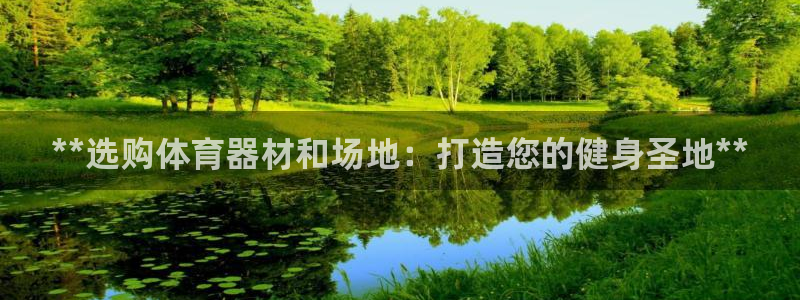 富联平台登录：**选购体育器材和场地：打造您的健身圣