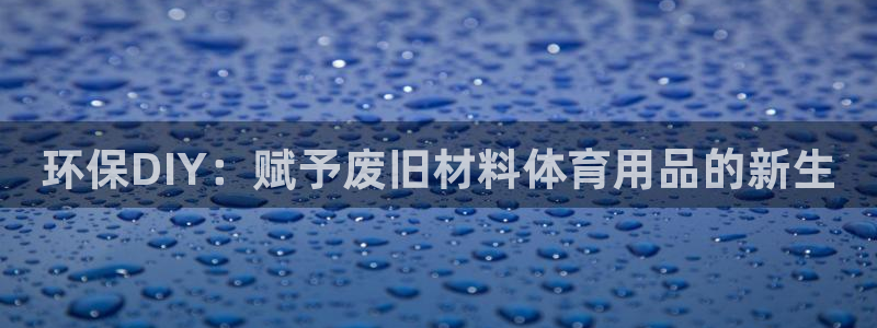 富联平台开户条件：环保DIY：赋予废旧材料体育用品的