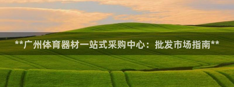 富联图文：**广州体育器材一站式采购中心：批发市场指