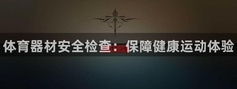 富联娱乐测速：体育器材安全检查：保障健康运动体验