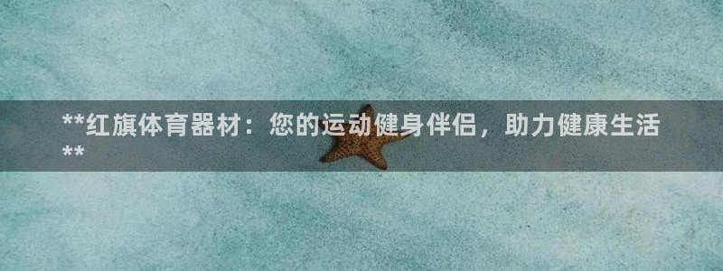 富联娱乐会员：**红旗体育器材：您的运动健身伴侣，助