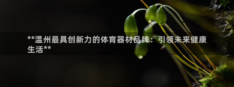 富联官方网站首页入口下载：**温州最具创新力的体育器