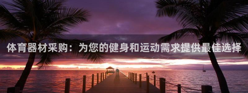 富联平台用户登陆：体育器材采购：为您的健身和运动需求