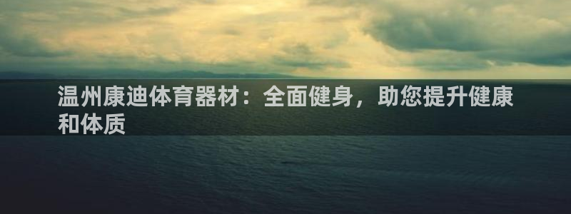 富联娱乐心 5o69I7：温州康迪体育器材：全面健身