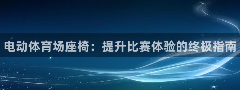 富联娱乐是骗局吗是真的吗：电动体育场座椅：提升比赛体