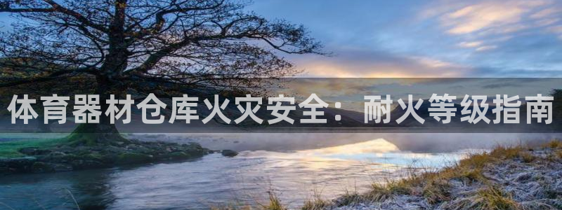富联平台线路检测中心电话：体育器材仓库火灾安全：耐火