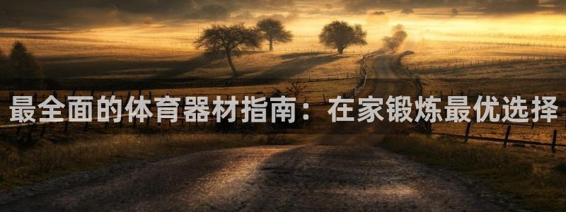 富联平台结7O777：最全面的体育器材指南：在家锻炼