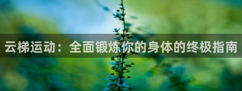 富联平台注册登录不了：云梯运动：全面锻炼你的身体的终