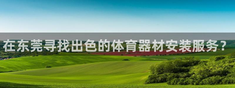 富联平台响7O777：在东莞寻找出色的体育器材安装服
