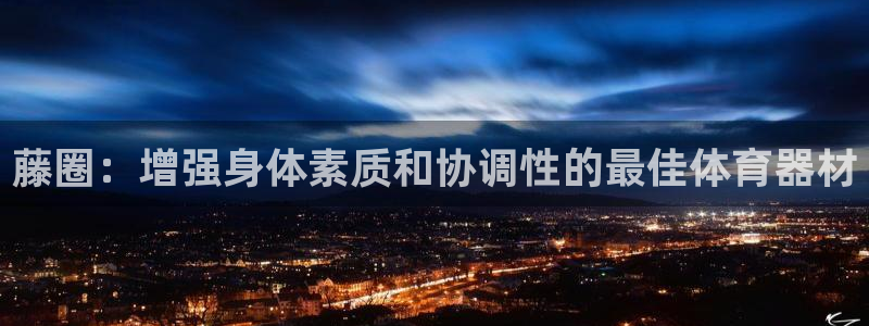 富联食品加工厂：藤圈：增强身体素质和协调性的最佳体育
