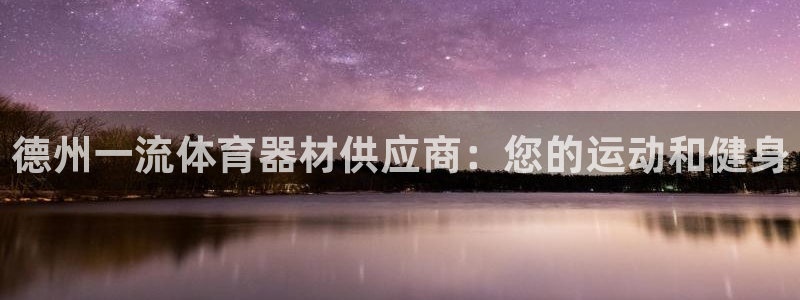 富联娱乐官方网站首页入口：德州一流体育器材供应商：您