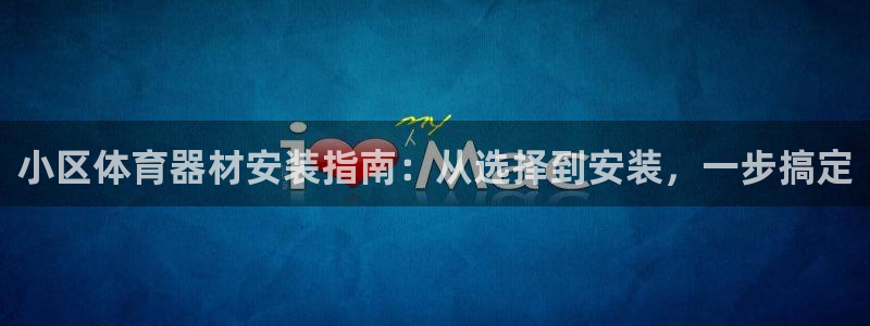 富联申购中签号：小区体育器材安装指南：从选择到安装，